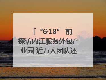 “6·18” 前探访内江服务外包产业园 近万人团队还在不断拓展｜内江东兴“红”在哪⑤