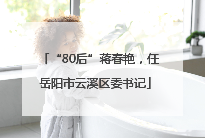 “80后”蒋春艳，任岳阳市云溪区委书记