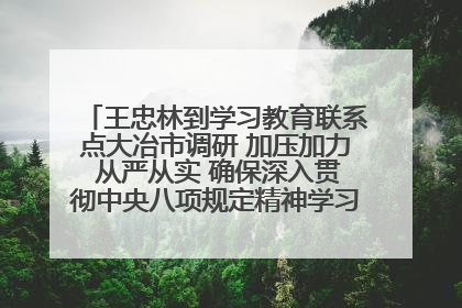 王忠林到学习教育联系点大冶市调研 加压加力 从严从实 确保深入贯彻中央八项规定精神学习教育取得实效