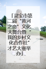 灵宝市第二届“黄河之恋”文化大舞台暨“我的乡村文化合作社”才艺大赛举办