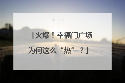 火爆！幸福门广场为何这么“热”？