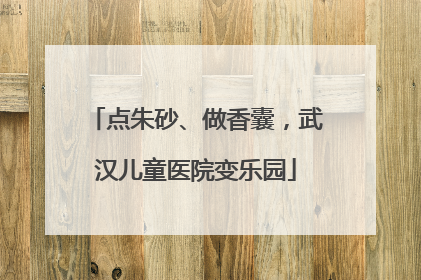 点朱砂、做香囊，武汉儿童医院变乐园