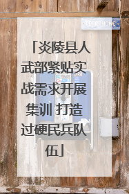 炎陵县人武部紧贴实战需求开展集训 打造过硬民兵队伍