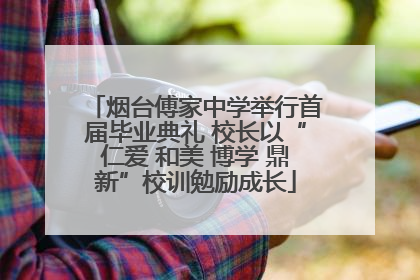 烟台傅家中学举行首届毕业典礼 校长以“仁爱 和美 博学 鼎新”校训勉励成长
