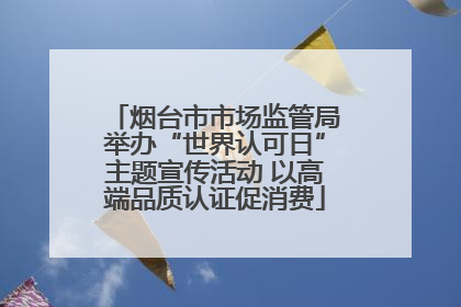 烟台市市场监管局举办“世界认可日”主题宣传活动 以高端品质认证促消费