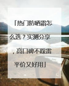 热门防晒霜怎么选？实测分享，高口碑不踩雷平价又好用
