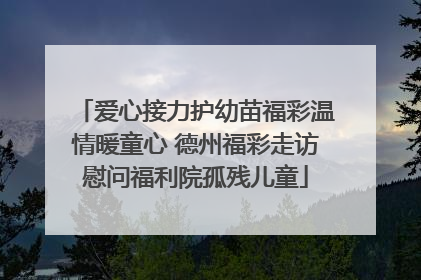 爱心接力护幼苗福彩温情暖童心 德州福彩走访慰问福利院孤残儿童