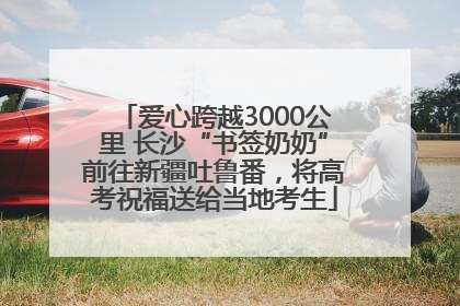 爱心跨越3000公里 长沙“书签奶奶”前往新疆吐鲁番，将高考祝福送给当地考生