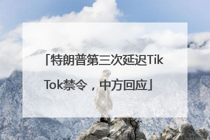 特朗普第三次延迟TikTok禁令，中方回应