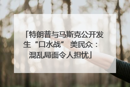 特朗普与马斯克公开发生“口水战” 美民众：混乱局面令人担忧