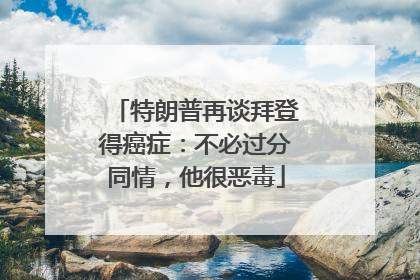 特朗普再谈拜登得癌症：不必过分同情，他很恶毒