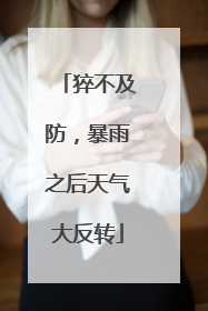猝不及防，暴雨之后天气大反转
