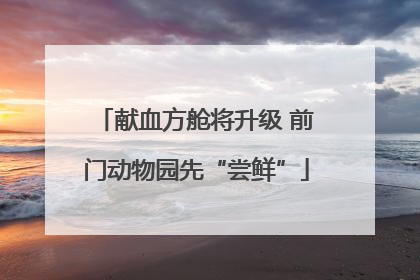献血方舱将升级 前门动物园先“尝鲜”