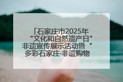 石家庄市2025年“文化和自然遗产日”非遗宣传展示活动暨“多彩石家庄·非遗购物节”倒计时1天