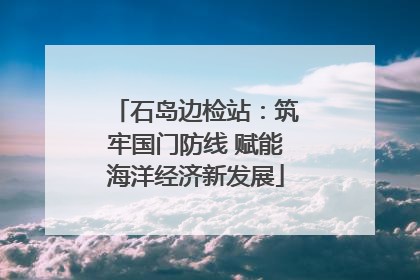 石岛边检站：筑牢国门防线 赋能海洋经济新发展