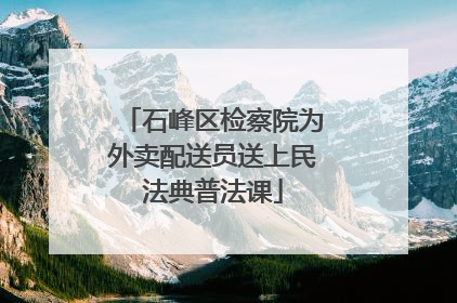 石峰区检察院为外卖配送员送上民法典普法课