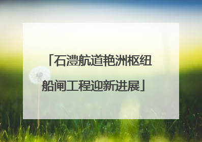 石澧航道艳洲枢纽船闸工程迎新进展