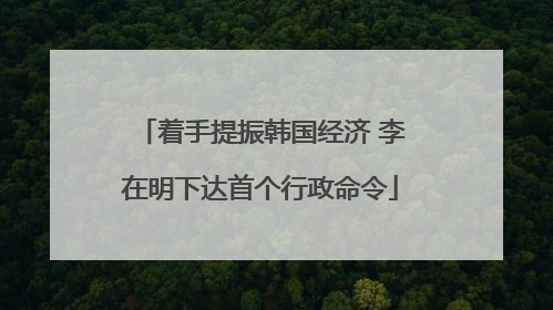 着手提振韩国经济 李在明下达首个行政命令