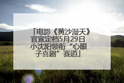 电影《黄沙漫天》官宣定档5月29日 小沈阳领衔“心眼子喜剧”赛道