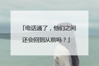 电话通了，他们之间还会回到从前吗？