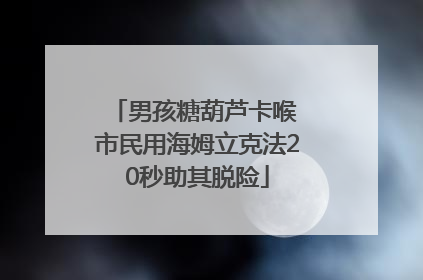 男孩糖葫芦卡喉 市民用海姆立克法20秒助其脱险