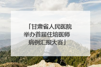 甘肃省人民医院举办首届住培医师病例汇报大赛