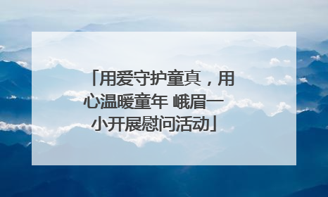 用爱守护童真，用心温暖童年 峨眉一小开展慰问活动