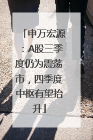 申万宏源：A股三季度仍为震荡市，四季度中枢有望抬升