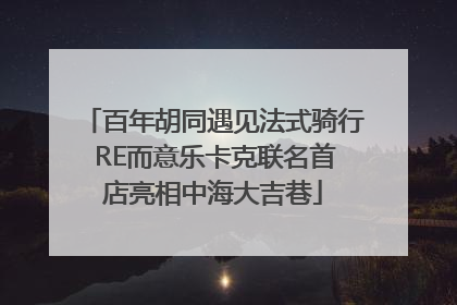 百年胡同遇见法式骑行 RE而意乐卡克联名首店亮相中海大吉巷