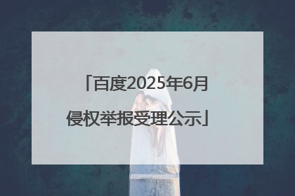 百度2025年6月侵权举报受理公示