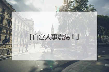白宫人事震荡！