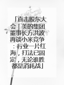直击股东大会｜美的集团董事长方洪波再谈小米竞争：行业一片红海，打法已固定，无论谁胜都是消耗战