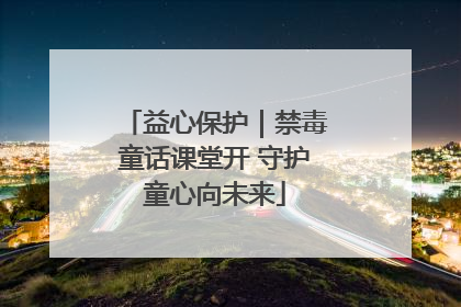 益心保护｜禁毒童话课堂开 守护童心向未来