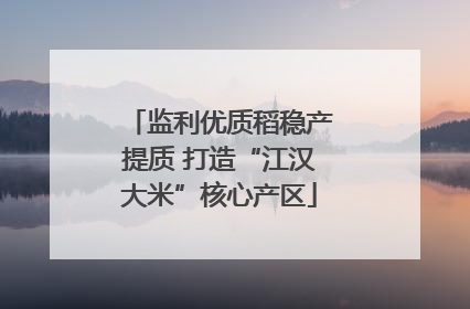 监利优质稻稳产提质 打造“江汉大米”核心产区