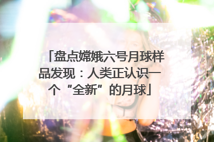盘点嫦娥六号月球样品发现：人类正认识一个“全新”的月球