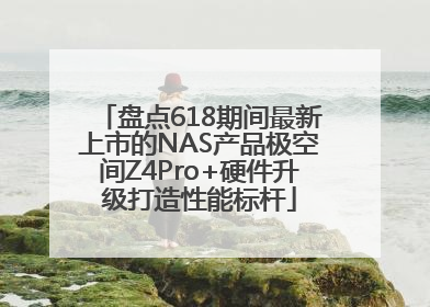 盘点618期间最新上市的NAS产品极空间Z4Pro+硬件升级打造性能标杆