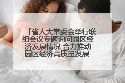 省人大常委会举行联组会议专题询问园区经济发展情况 合力推动园区经济高质量发展 王宁主持会议并讲话 王予波带队到会应询
