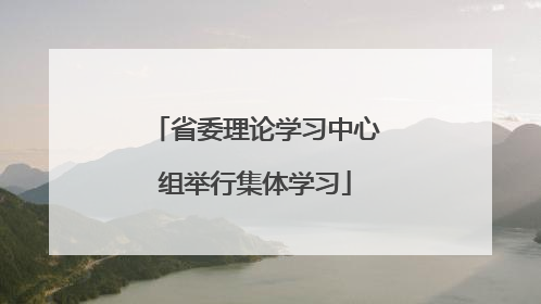 省委理论学习中心组举行集体学习