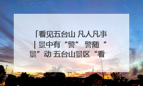 看见五台山 凡人凡事｜景中有“警” 警随“景”动 五台山景区“看得见”的平安守护