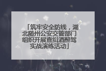 筑牢安全防线，湖北随州公安交管部门组织开展查缉酒醉驾实战演练活动