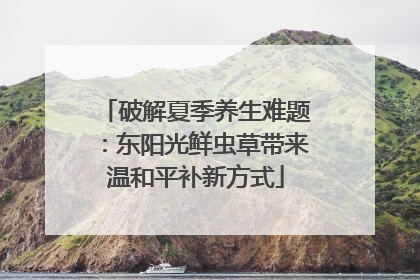 破解夏季养生难题：东阳光鲜虫草带来温和平补新方式