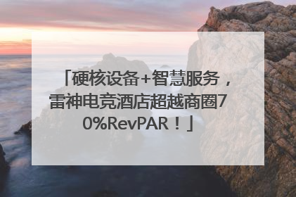 硬核设备+智慧服务，雷神电竞酒店超越商圈70%RevPAR！