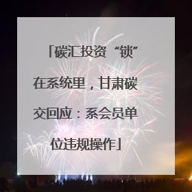 碳汇投资“锁”在系统里，甘肃碳交回应：系会员单位违规操作