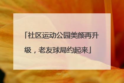 社区运动公园美颜再升级，老友球局约起来