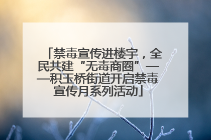 禁毒宣传进楼宇，全民共建“无毒商圈”——积玉桥街道开启禁毒宣传月系列活动