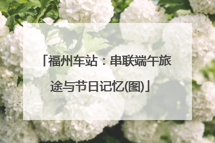 福州车站：串联端午旅途与节日记忆(图)