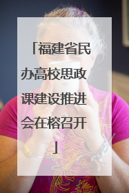 福建省民办高校思政课建设推进会在榕召开