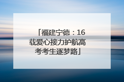 福建宁德：16载爱心接力护航高考考生逐梦路