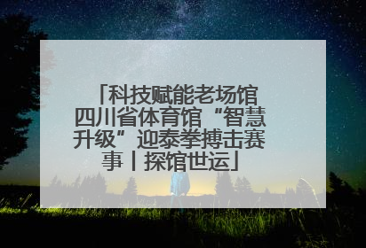 科技赋能老场馆 四川省体育馆“智慧升级”迎泰拳搏击赛事丨探馆世运
