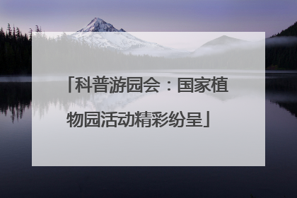 科普游园会：国家植物园活动精彩纷呈